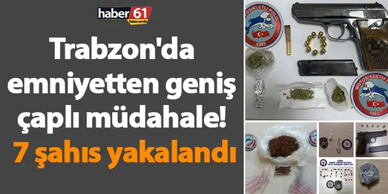 Trabzon'da emniyetten geniş çaplı müdahale! 7 şahıs yakalandı