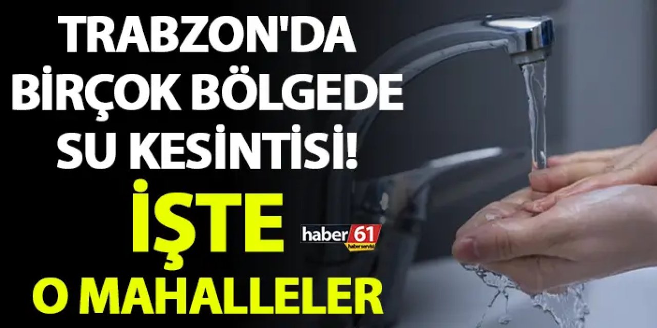 Trabzon'da birçok bölgede su kesintisi! İşte o mahalleler