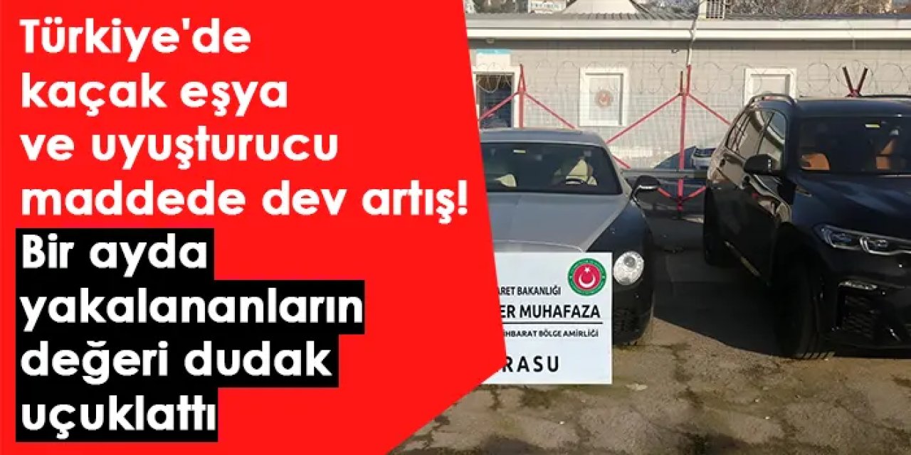 Türkiye'de kaçak eşya ve uyuşturucu maddede dev artış! Bir ayda yakalananların değeri dudak uçuklattı