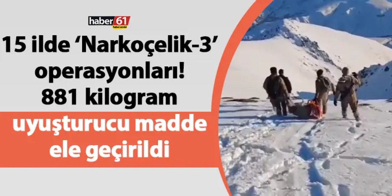 15 ilde ‘Narkoçelik-3’ operasyonları! 881 kilogram uyuşturucu madde ele geçirildi