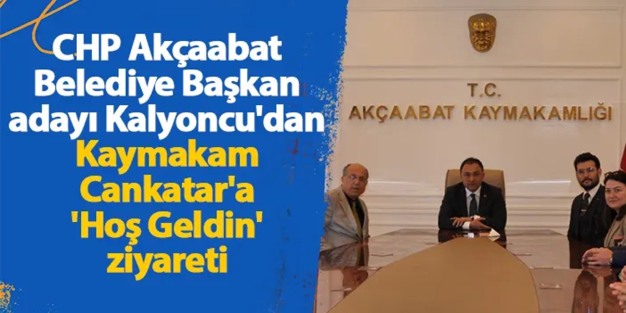 CHP Akçaabat Belediye Başkan adayı Kalyoncu'dan Kaymakam Cankatar'a 'Hoş Geldin' ziyareti