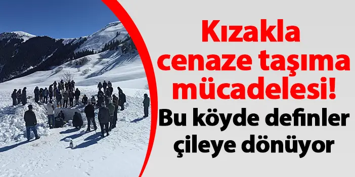 Kızakla cenaze taşıma mücadelesi! Bu köyde definler çileye dönüyor