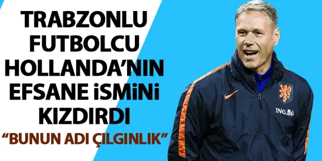 Trabzonlu futbolcu Hollanda’nın efsane ismini kızdırdı “Çılgınca”