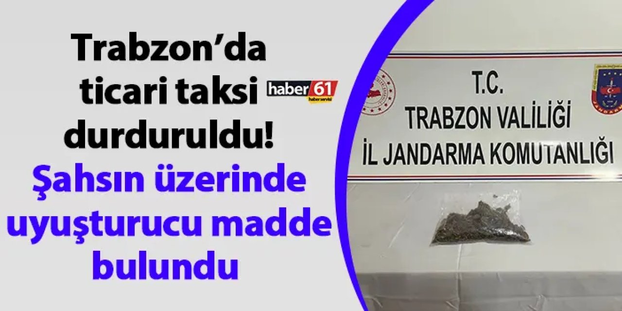 Trabzon’da ticari taksi durduruldu! Şahsın üzerinde uyuşturucu madde bulundu