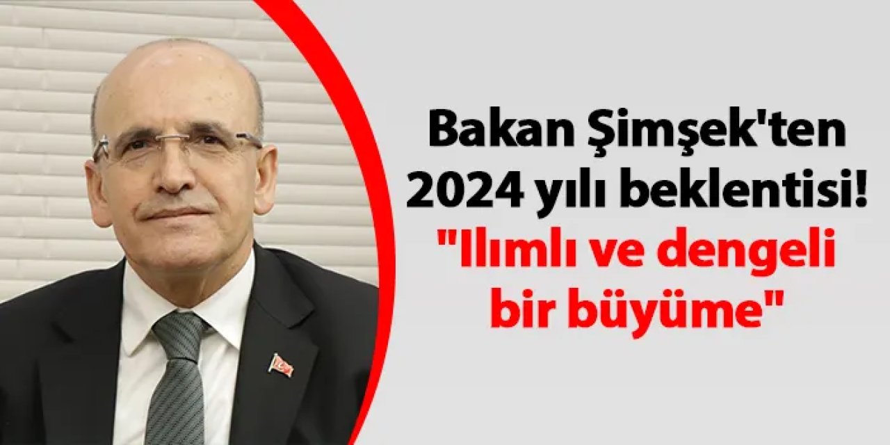 Bakan Şimşek'ten 2024 yılı beklentisi! "Ilımlı ve dengeli bir büyüme"