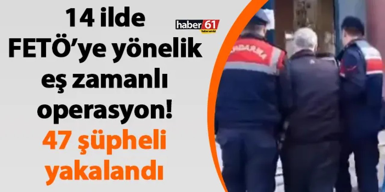 14 ilde FETÖ’ye yönelik eş zamanlı operasyon! 47 şüpheli yakalandı