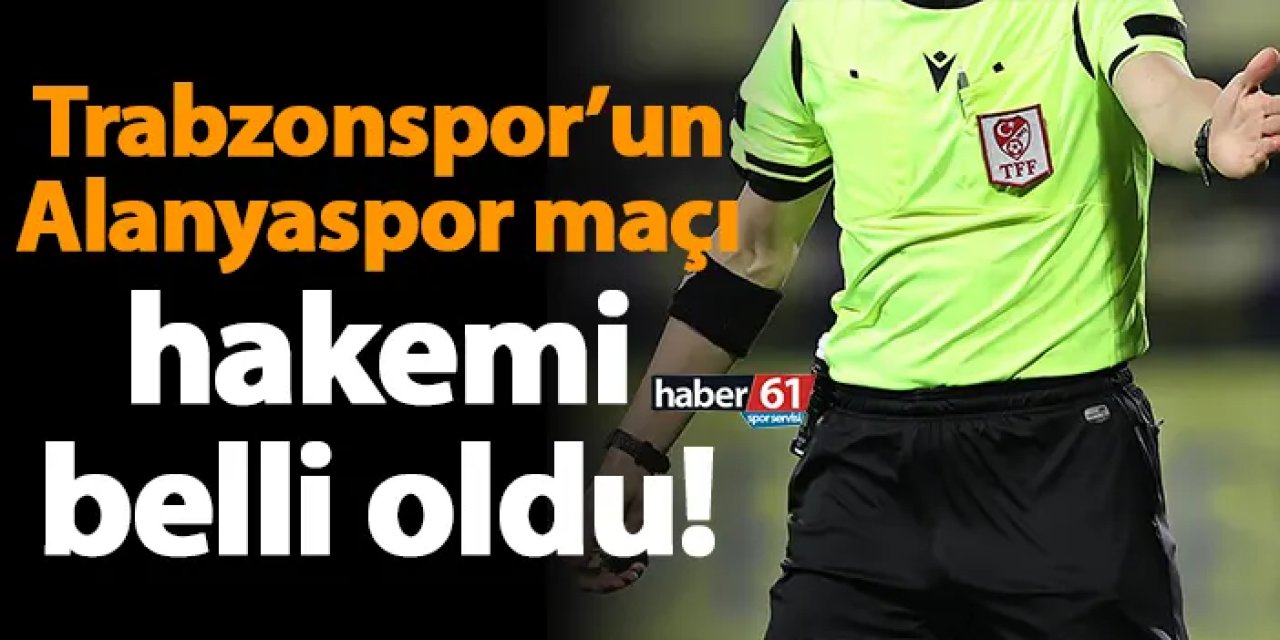 Trabzonspor’un Alanyaspor maçı hakemi belli oldu!