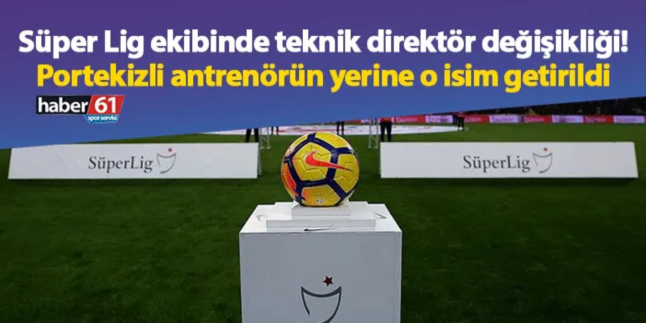Süper Lig ekibinde teknik direktör değişikliği! Portekizli antrenörün yerine o isim getirildi