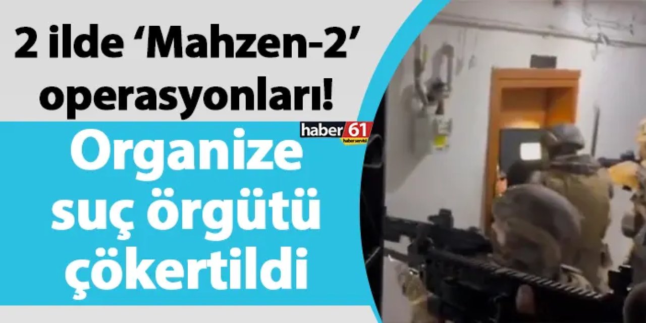2 ilde ‘Mahzen-2’ operasyonları! Organize suç örgütü çökertildi