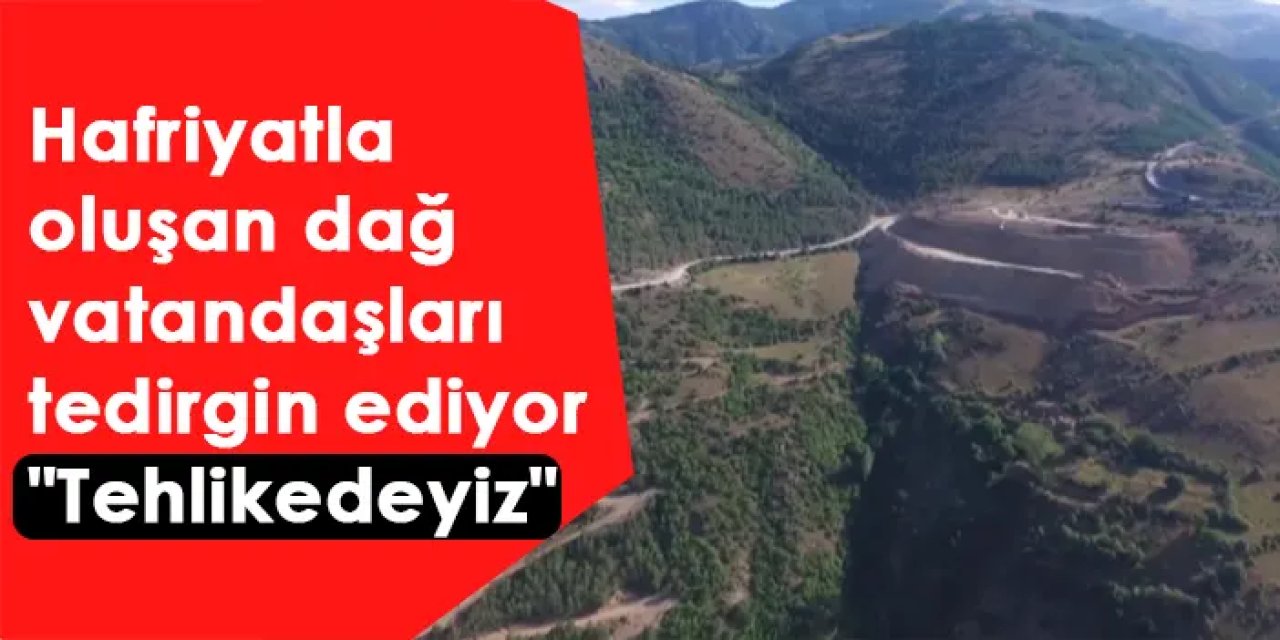 Hafriyatla oluşan dağ vatandaşları tedirgin ediyor "Tehlikedeyiz"