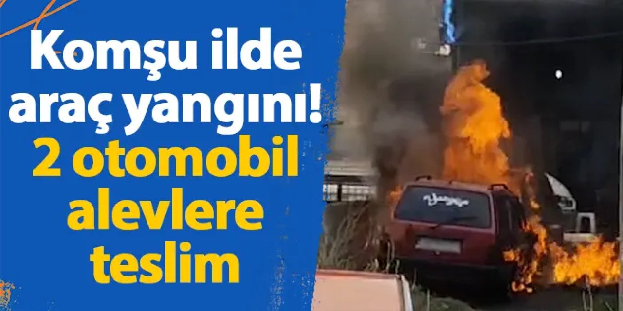 Komşu ilde araç yangını! 2 otomobil alevlere teslim