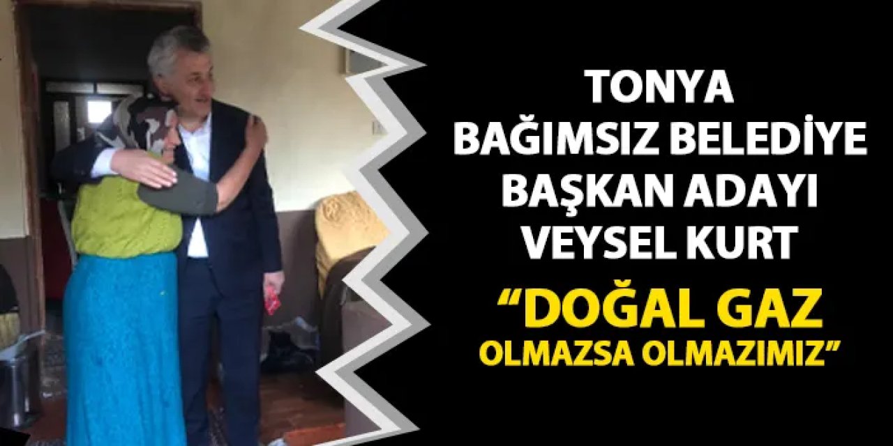 Tonya Bağımsız Belediye Başkan Adayı Veysel Kurt: "Doğal gaz olmazsa olmazımız"