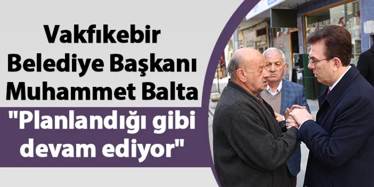 Vakfıkebir Belediye Başkanı Muhammet Balta "Planlandığı gibi devam ediyor"