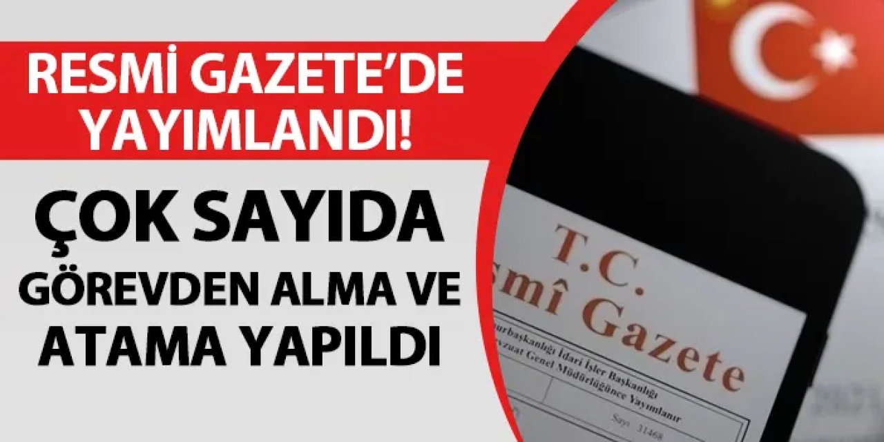 Resmi Gazete'de yayımlandı! Çok sayıda görevden alma ve atama yapıldı