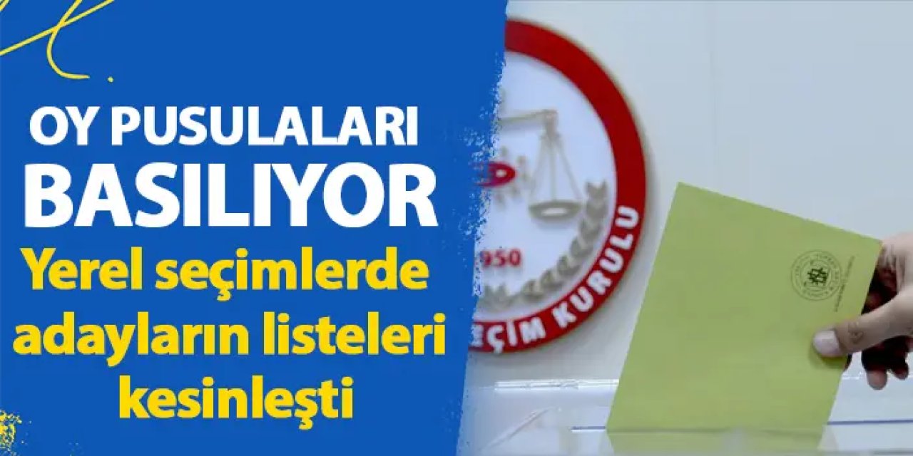 Oy pusulaları basılıyor! Yerel seçimlerde adayların listeleri kesinleşti