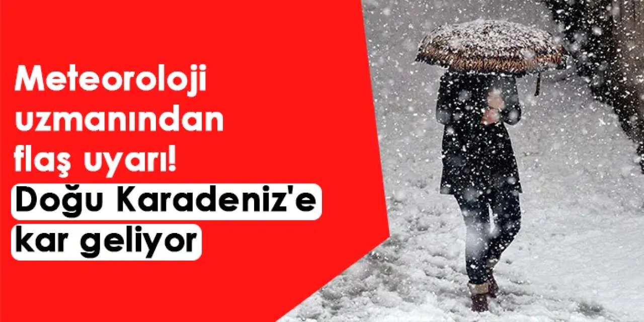 Meteoroloji uzmanından flaş uyarı! Doğu Karadeniz'e kar geliyor