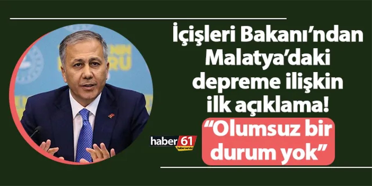 İçişleri Bakanı’ndan Malatya’daki depreme ilişkin ilk açıklama! “Olumsuz bir durum yok”