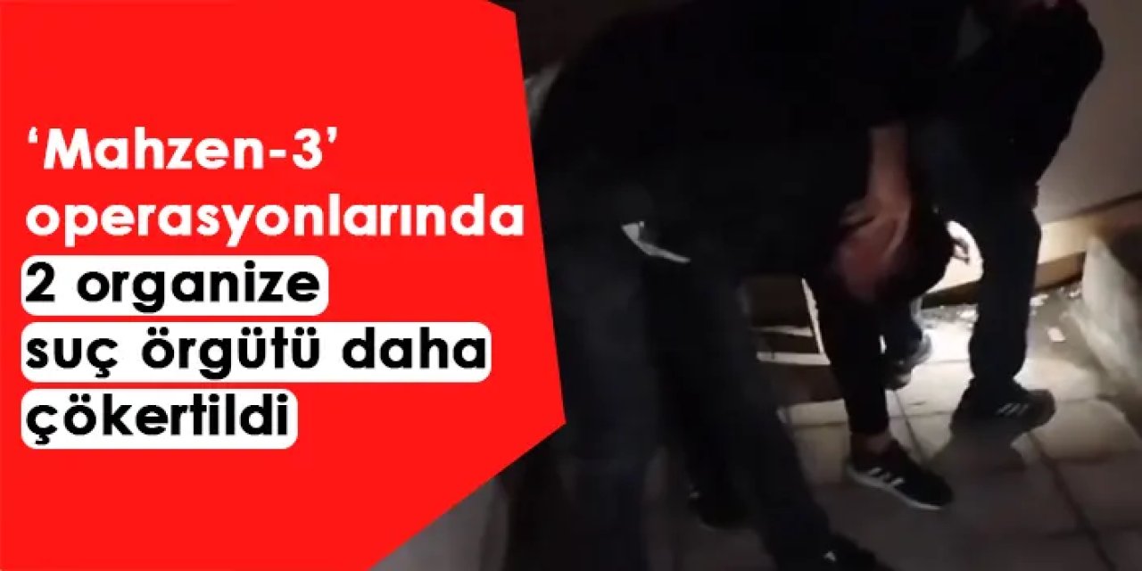 ‘Mahzen-3’ operasyonlarında 2 organize suç örgütü daha çökertildi