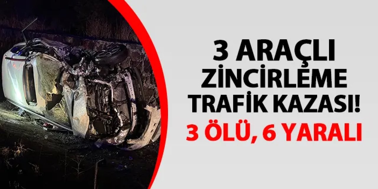 3 araçlı zincirleme trafik kazası! 3 ölü, 6 yaralı
