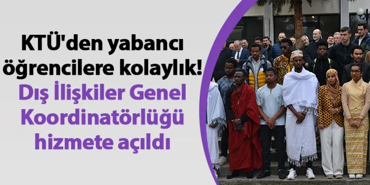 KTÜ'den yabancı öğrencilere kolaylık! Dış İlişkiler Genel Koordinatörlüğü hizmete açıldı