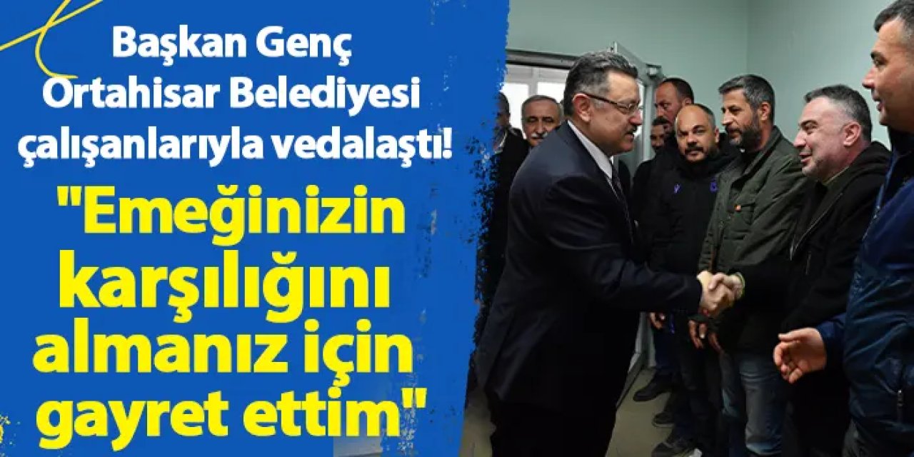 Başkan Genç, Ortahisar Belediyesi çalışanlarıyla vedalaştı! "Emeğinizin karşılığını almanız için gayret ettim"