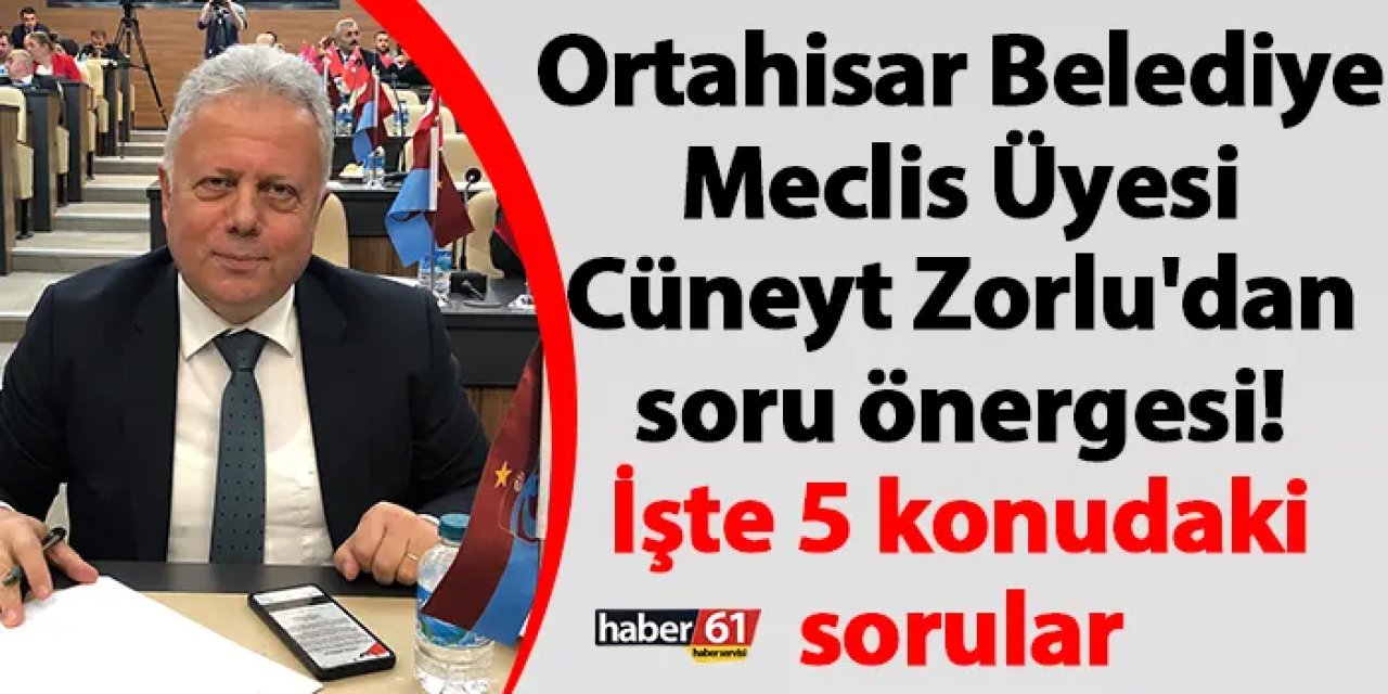 Ortahisar Belediye Meclis Üyesi Cüneyt Zorlu'dan soru önergesi! İşte 5 konudaki sorular