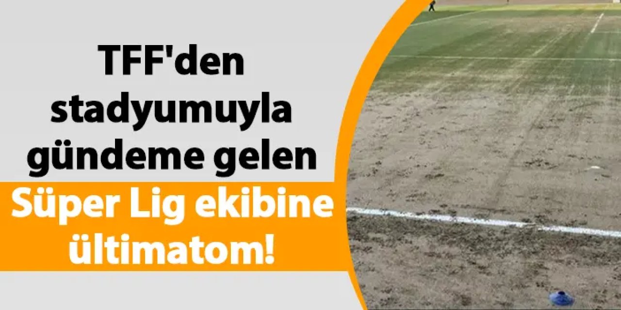 TFF'den stadyumuyla gündeme gelen Süper Lig ekibine ültimatom!