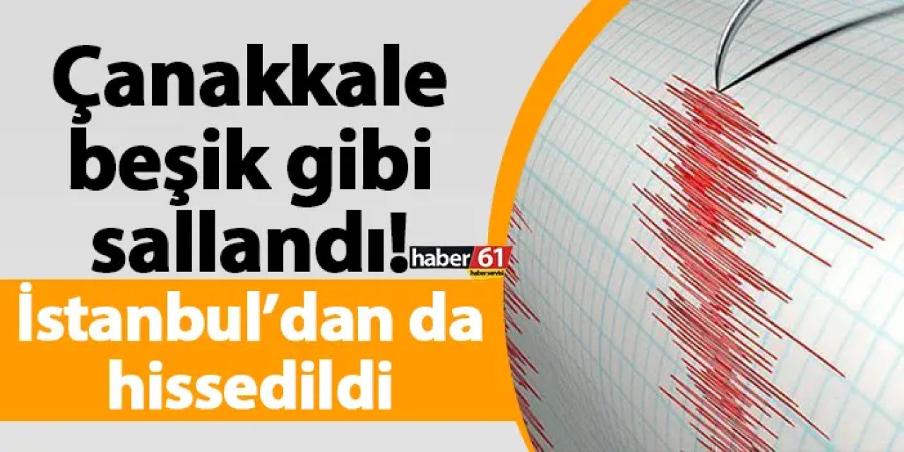 Çanakkale beşik gibi sallandı! İstanbul’dan da hissedildi