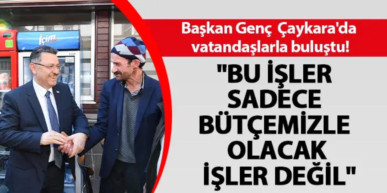Başkan Genç Çaykara'da vatandaşlarla buluştu! "Bu işler sadece bütçemizle olacak işler değil"