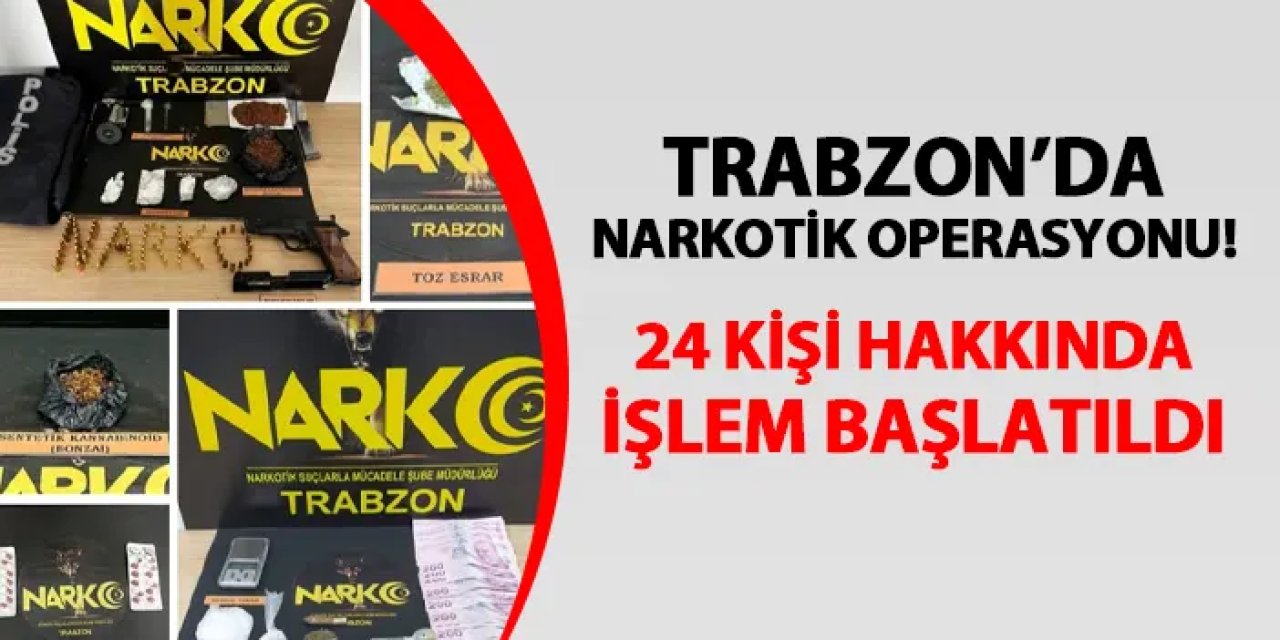 Trabzon'da narkotik operasyonu! 24 kişi hakkında işlem başlatıldı