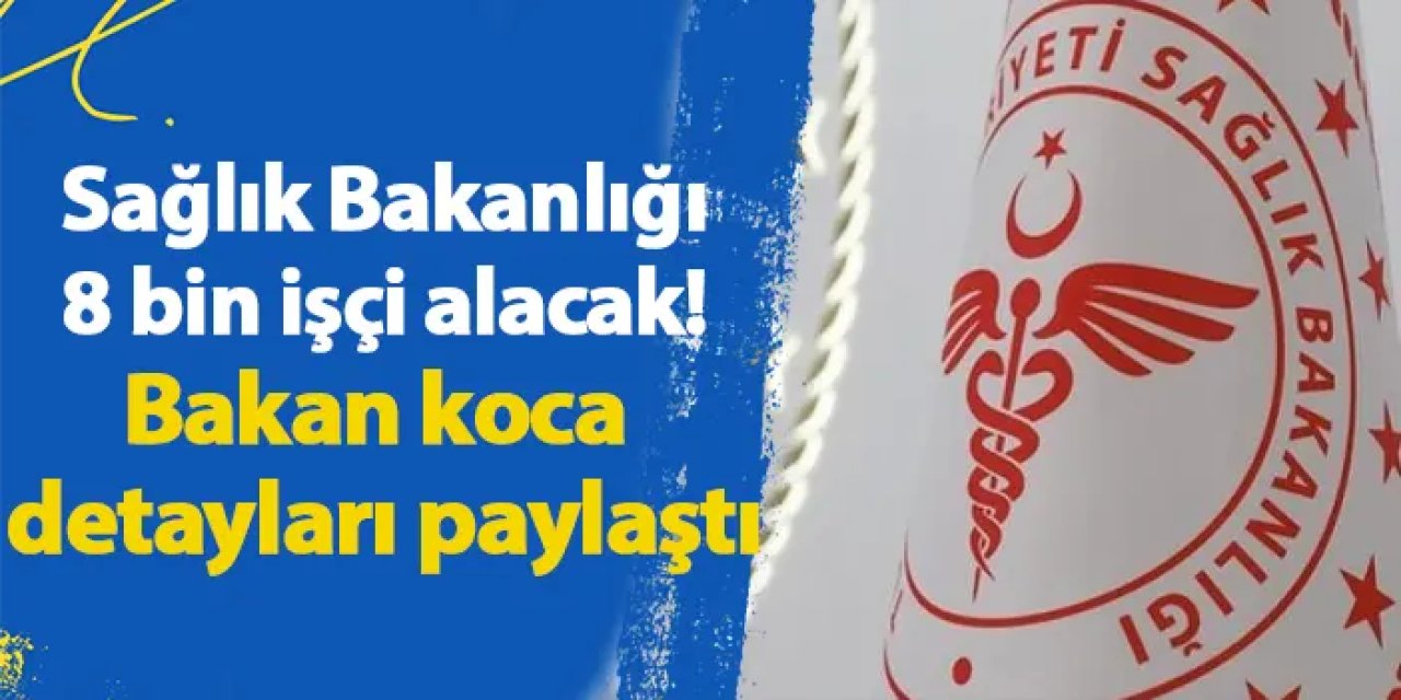 Sağlık Bakanlığı 8 bin işçi alacak! Bakan koca detayları paylaştı