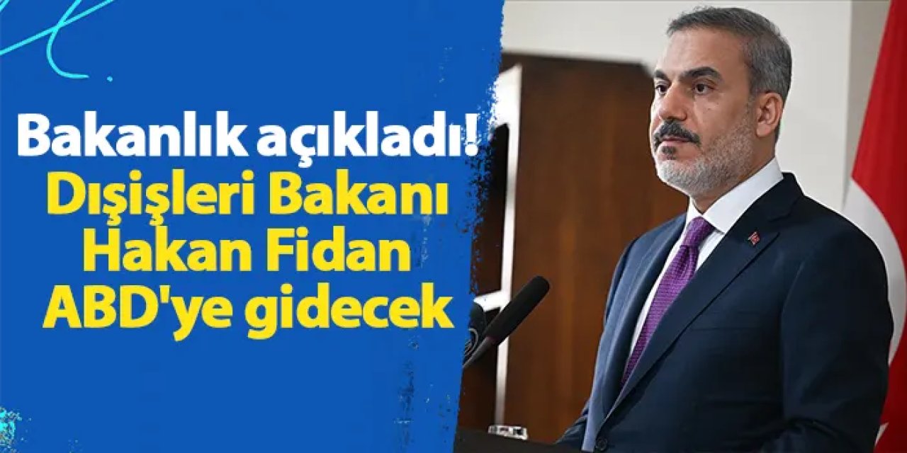 Bakanlık açıkladı! Dışişleri Bakanı Hakan Fidan ABD'ye gidecek