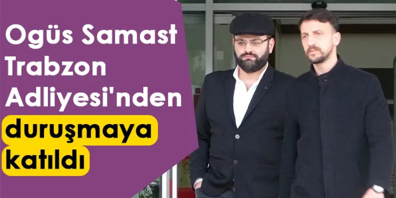 Ogüs Samast, Trabzon Adliyesi'nden duruşmaya katıldı