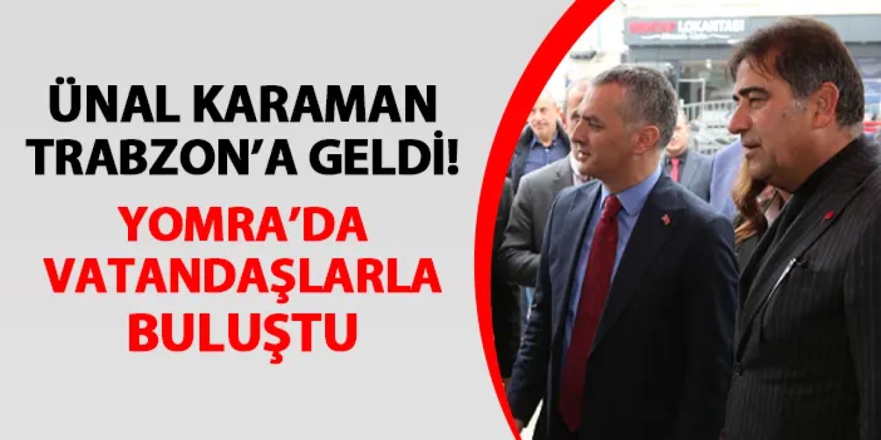 Ünal Karaman Trabzon'a geldi! Yomra'da vatandaşlarla buluştu
