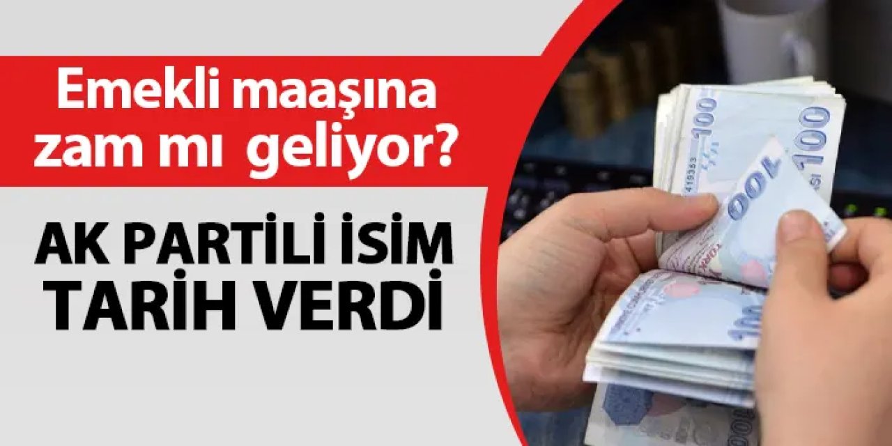 Emeklilerin maaşına zam mı geliyor? AK Partili isim o tarihi işaret etti