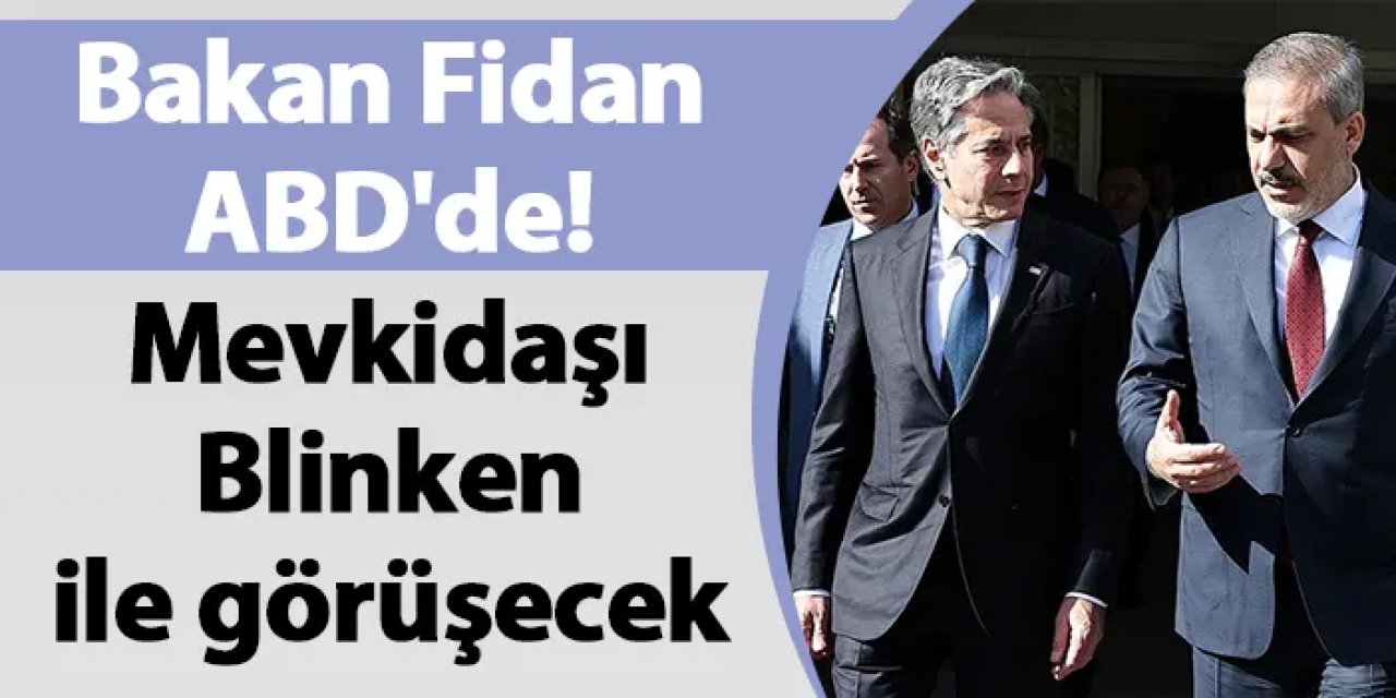 Bakan Fidan ABD'de! Mevkidaşı Blinken ile görüşecek