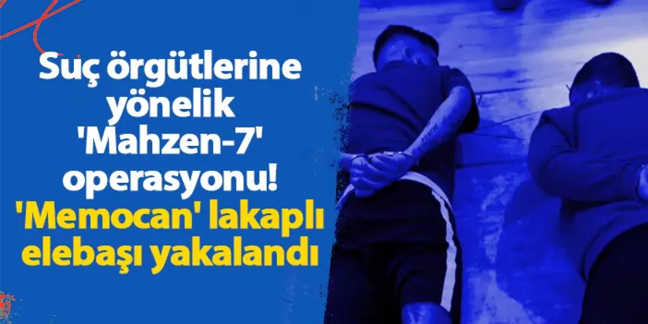 Suç örgütlerine yönelik 'Mahzen-7' operasyonu! 'Memocan' lakaplı elebaşı yakalandı