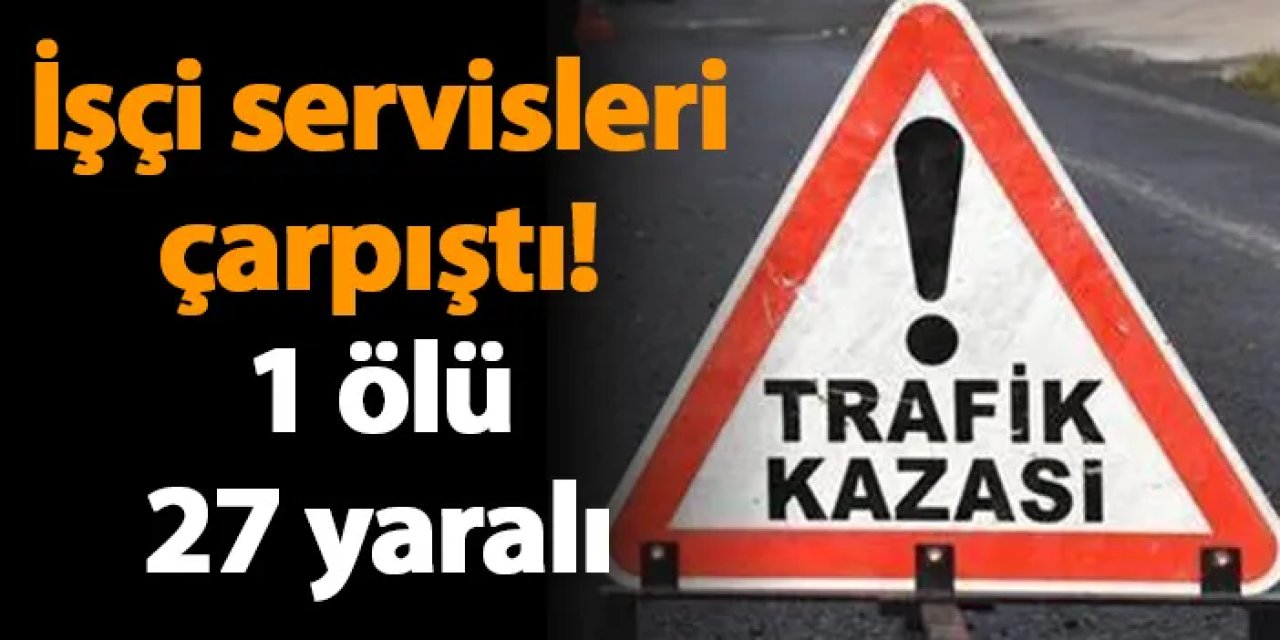 İşçi servisleri çarpıştı! 1 ölü 27 yaralı