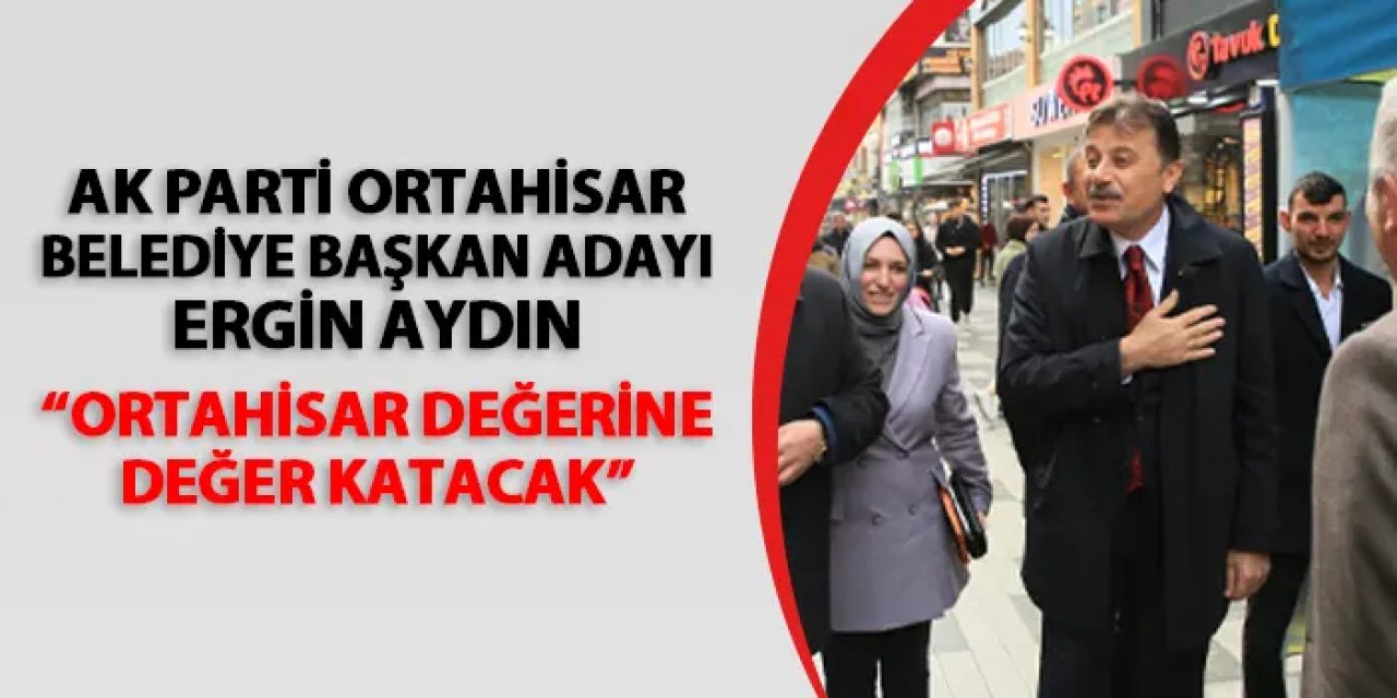Ergin Aydın: “Ortahisar’a gerçek belediyecilik anlayışını getireceğiz”