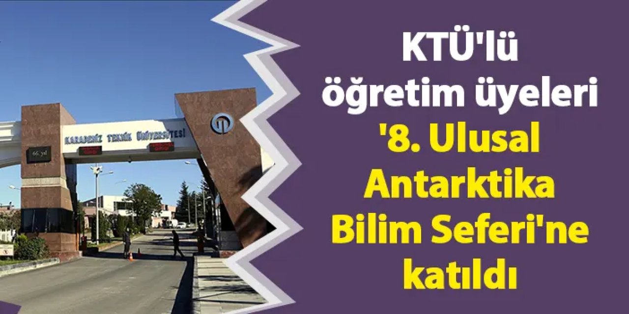 KTÜ'lü öğretim üyeleri '8. Ulusal Antarktika Bilim Seferi'ne katıldı