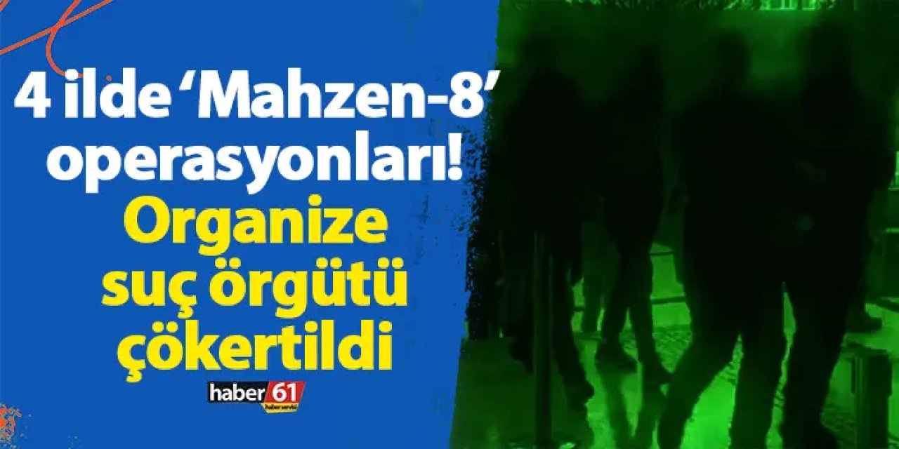 4 ilde ‘Mahzen-8’ operasyonları! Organize suç örgütü çökertildi