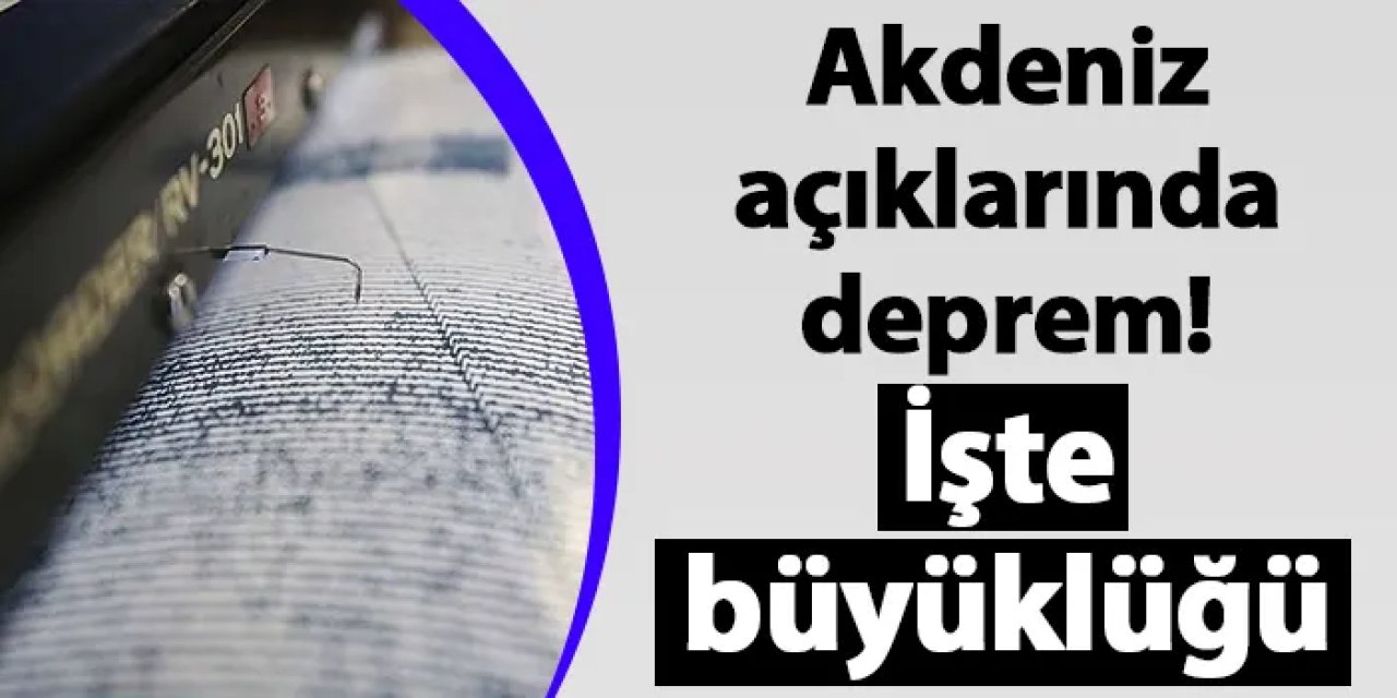 Akdeniz açıklarında deprem! İşte büyüklüğü