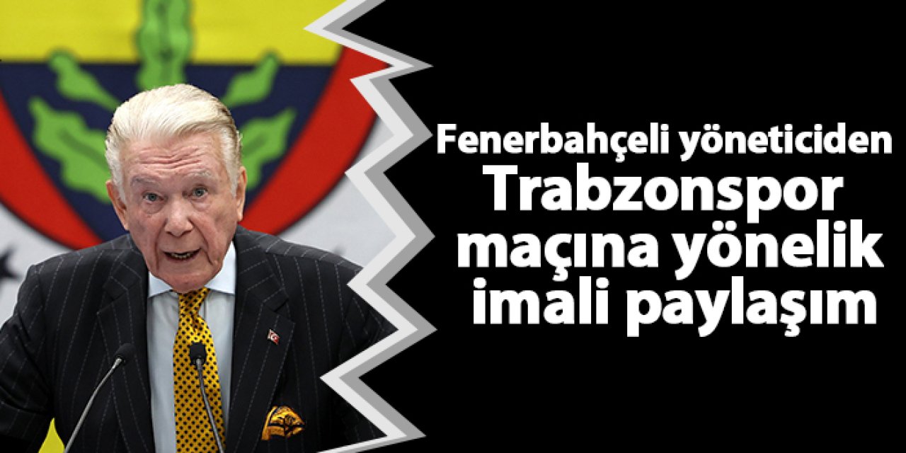Fenerbahçeli yöneticiden Trabzonspor maçına yönelik imali paylaşım