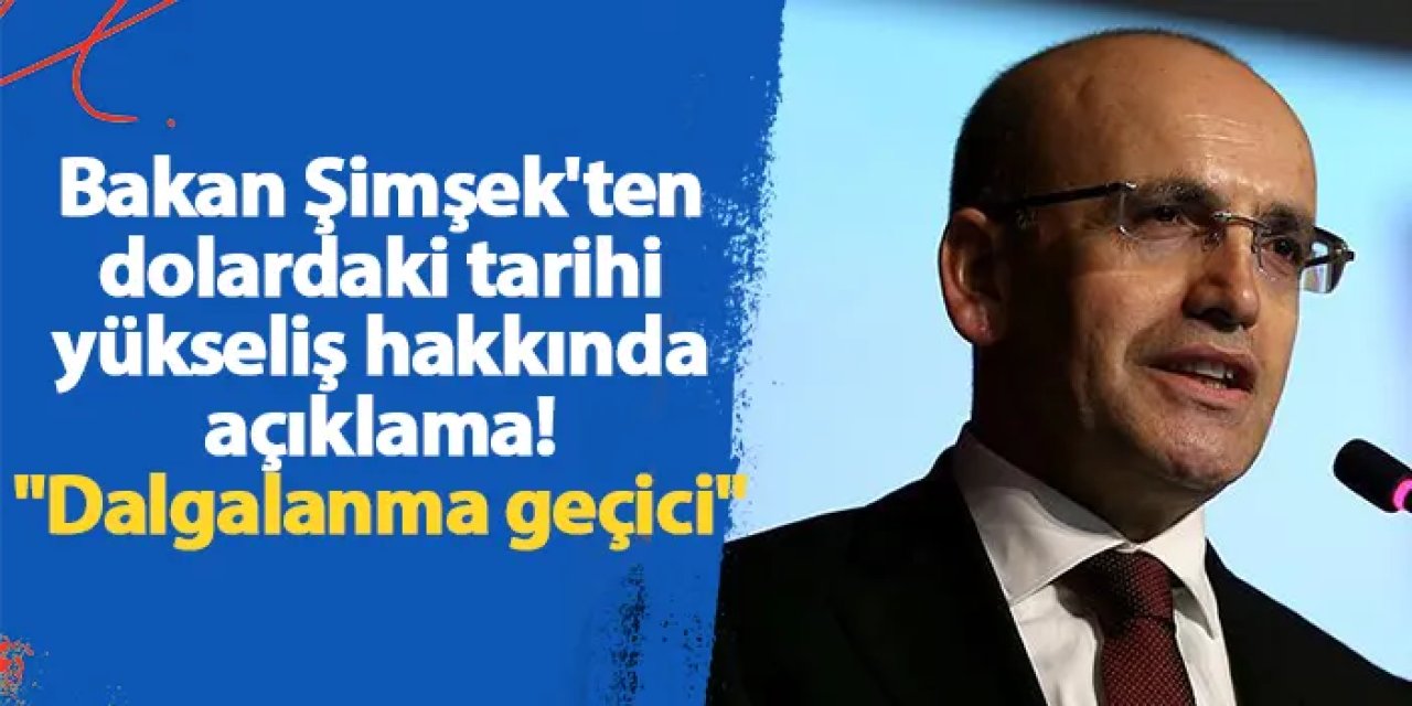 Bakan Şimşek'ten dolardaki tarihi yükseliş hakkında açıklama! "Dalgalanma geçici"