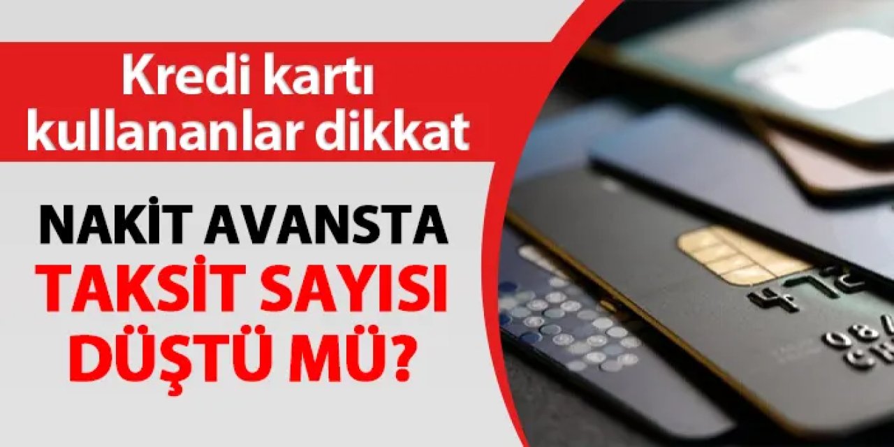 Kredi kartı kullananlar dikkat! Nakit avansta taksit sayısı düştü mü?
