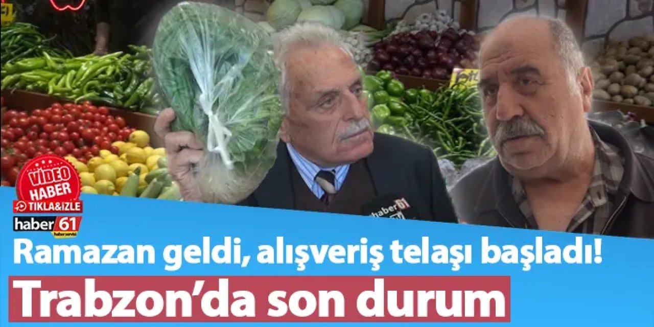 Ramazan geldi, alışveriş telaşı başladı! Trabzon’da son durum