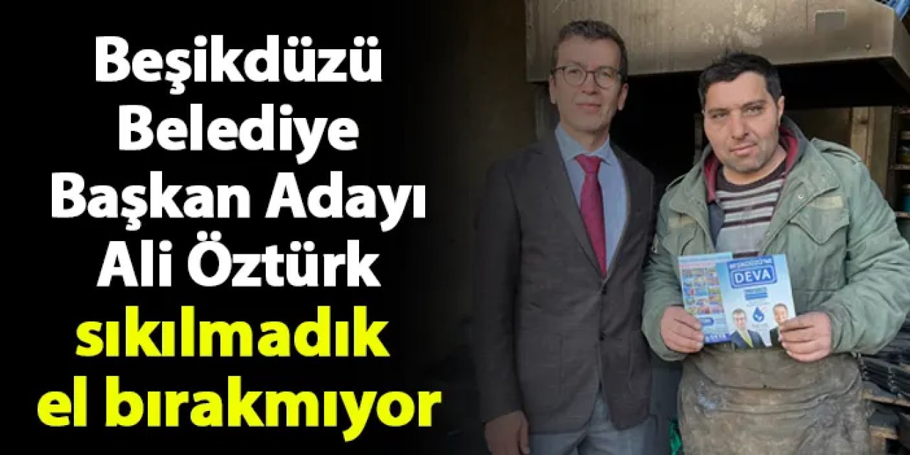 DEVA Partisi Beşikdüzü Belediye Başkan Adayı Ali Öztürk sıkılmadık el bırakmıyor