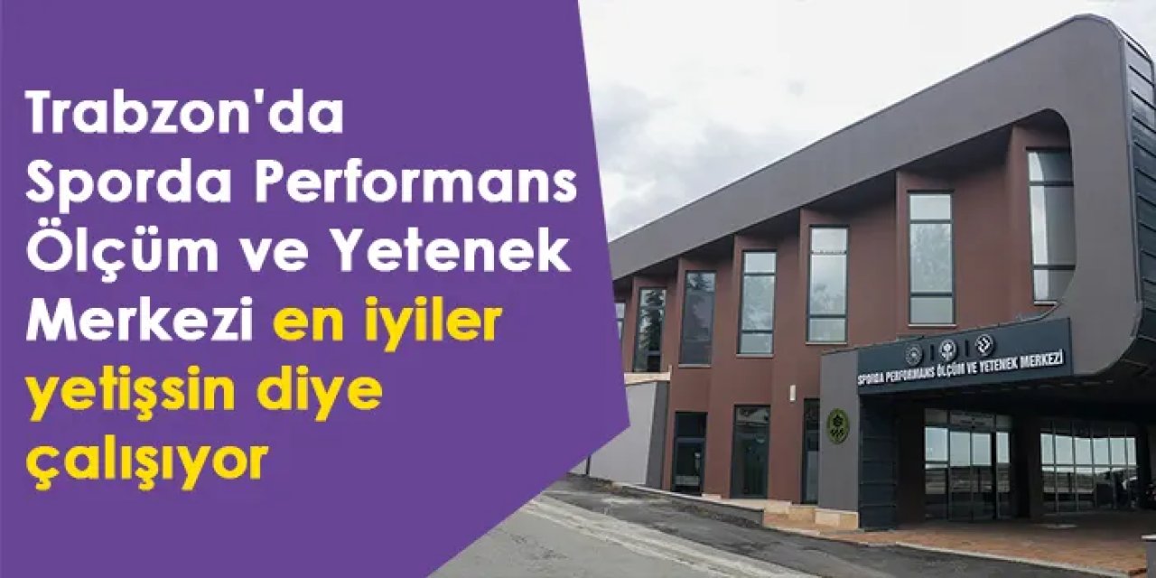 Trabzon'da Sporda Performans Ölçüm ve Yetenek Merkezi en iyiler yetişsin diye çalışıyor