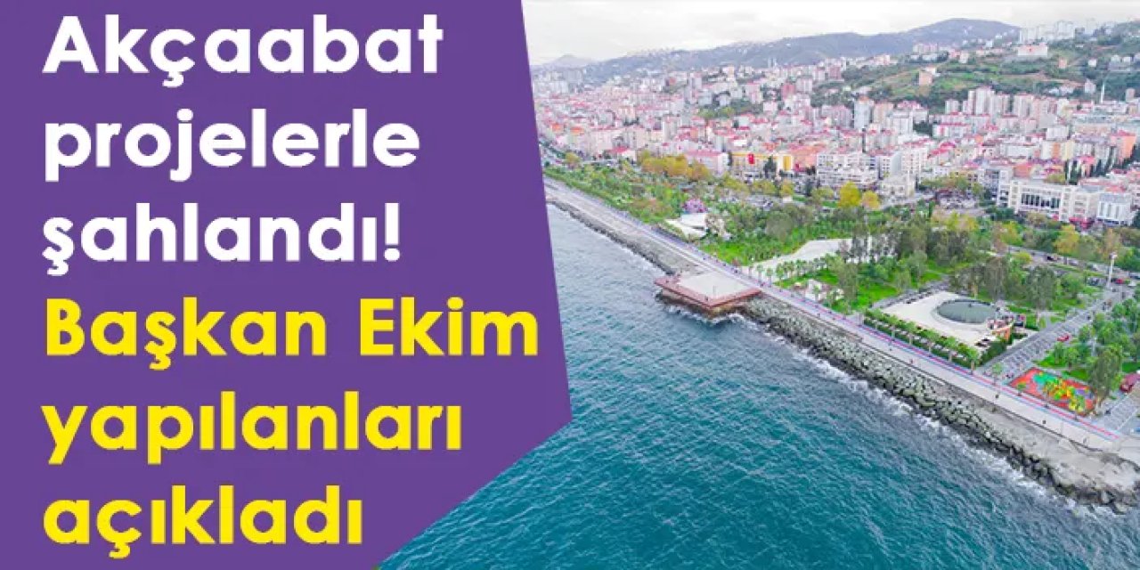 Akçaabat projelerle şahlandı! Başkan Ekim yapılanları açıkladı
