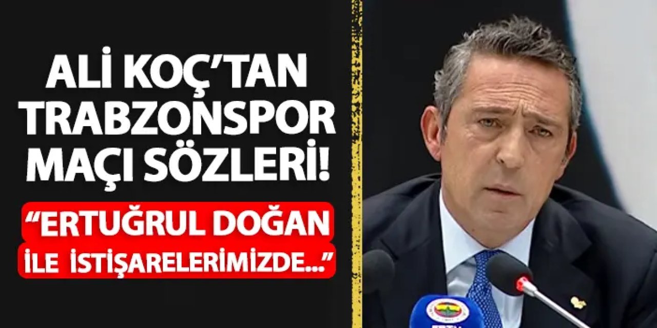 Ali Koç’tan Trabzonspor maçı öncesi açıklama: “Ertuğrul Doğan ile aynı noktadayız”